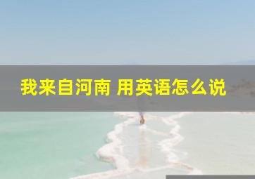 我来自河南 用英语怎么说